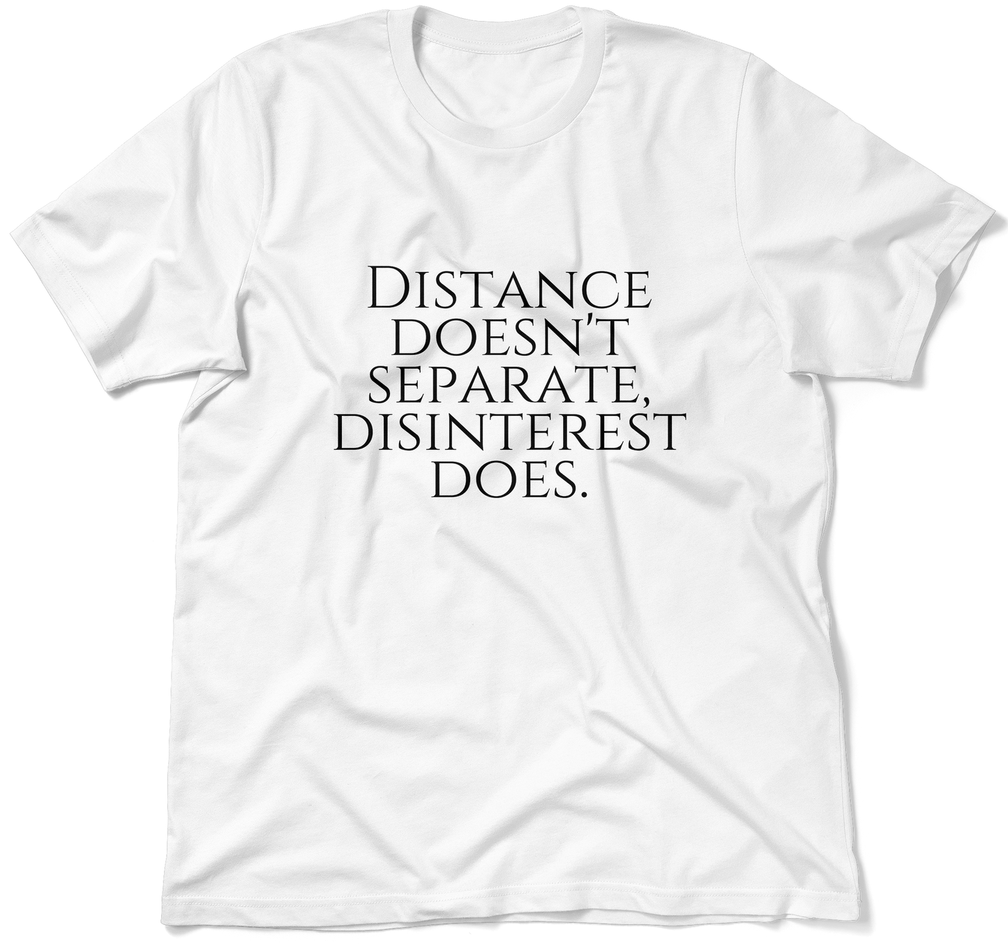 DISTANCE DOESN'T SEPARATE, DISINTEREST DOES.  / Unisex T-shirt