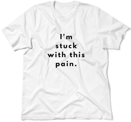 I'm stuck with this pain.  / Unisex T-shirt