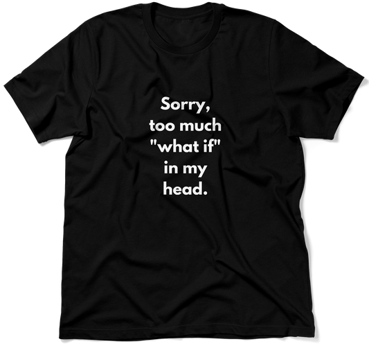 Sorry, too much "what if" in my head.  / Unisex T-shirt