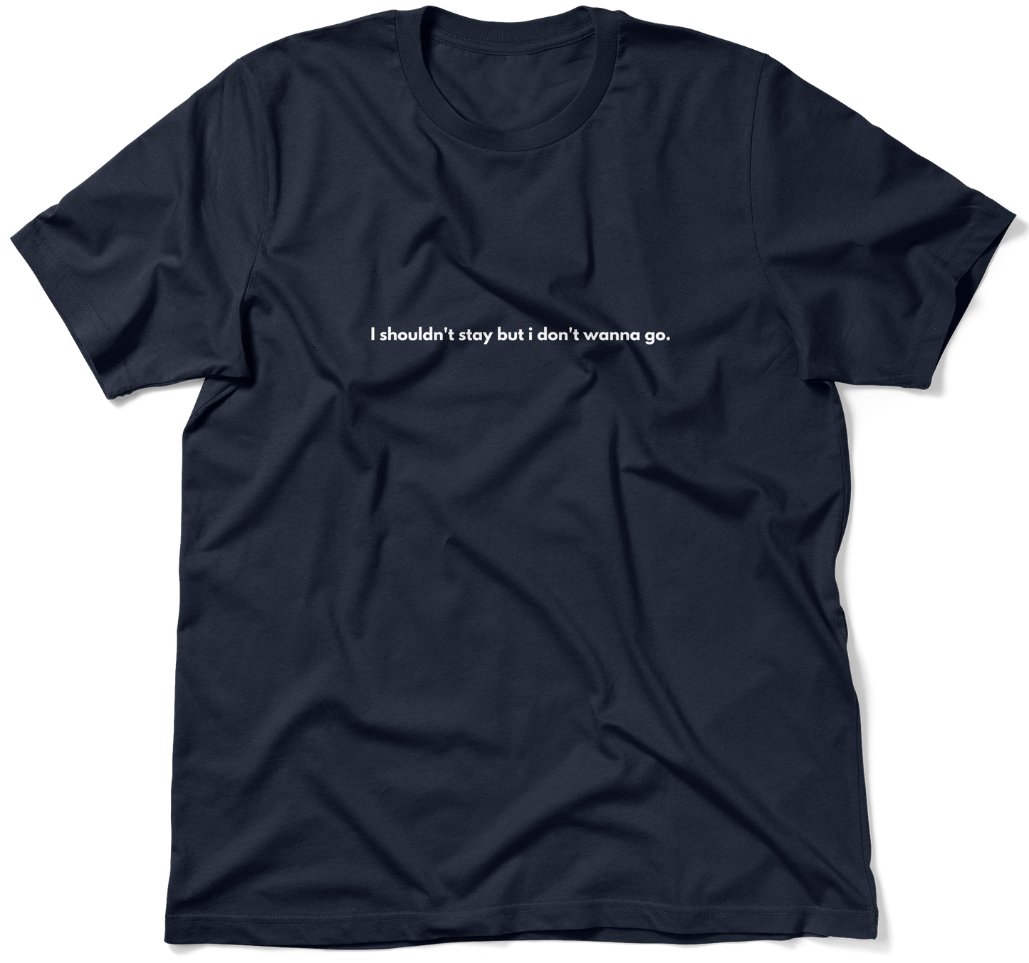 I shouldn't stay but i don't wanna go.  / Unisex T-shirt