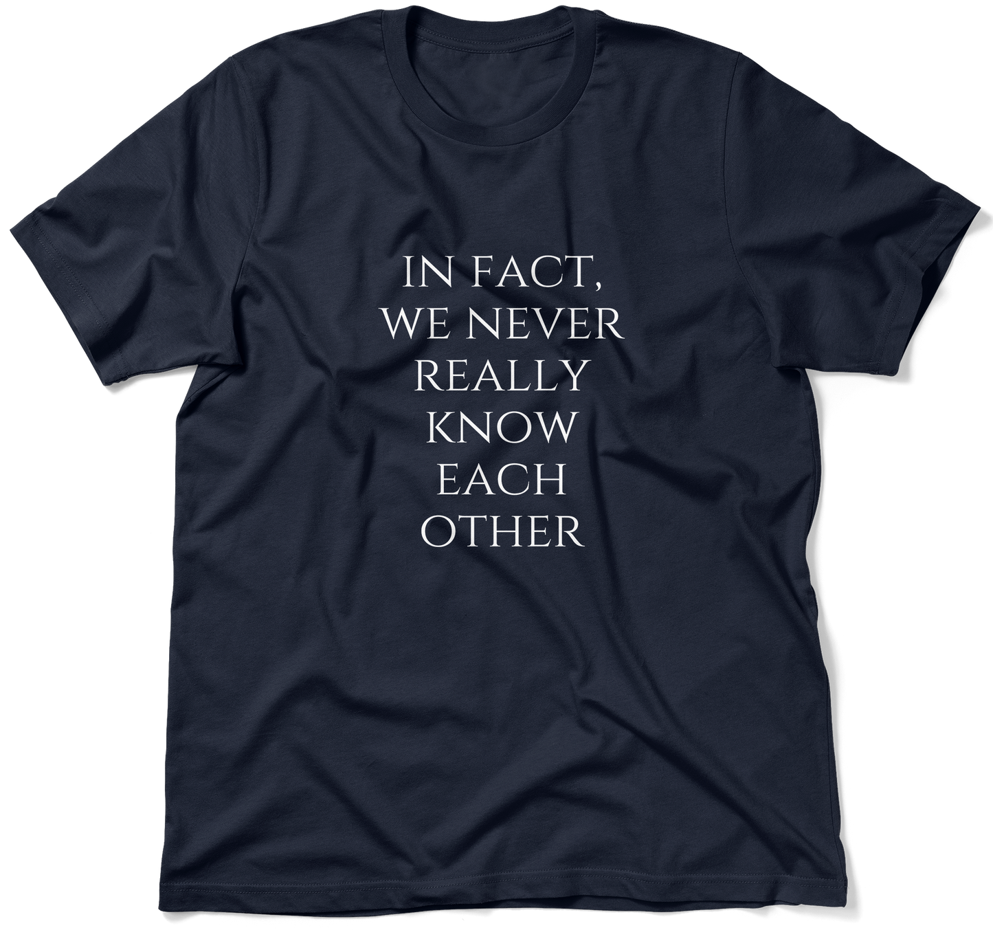 IN FACT, WE NEVER REALLY KNOW EACH OTHER.  / Unisex T-shirt