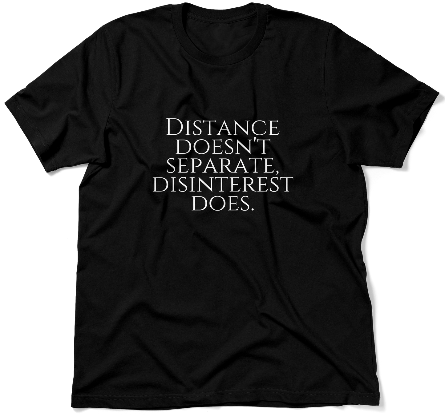 DISTANCE DOESN'T SEPARATE, DISINTEREST DOES.  / Unisex T-shirt