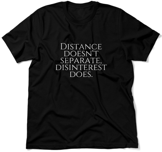 DISTANCE DOESN'T SEPARATE, DISINTEREST DOES.  / Unisex T-shirt