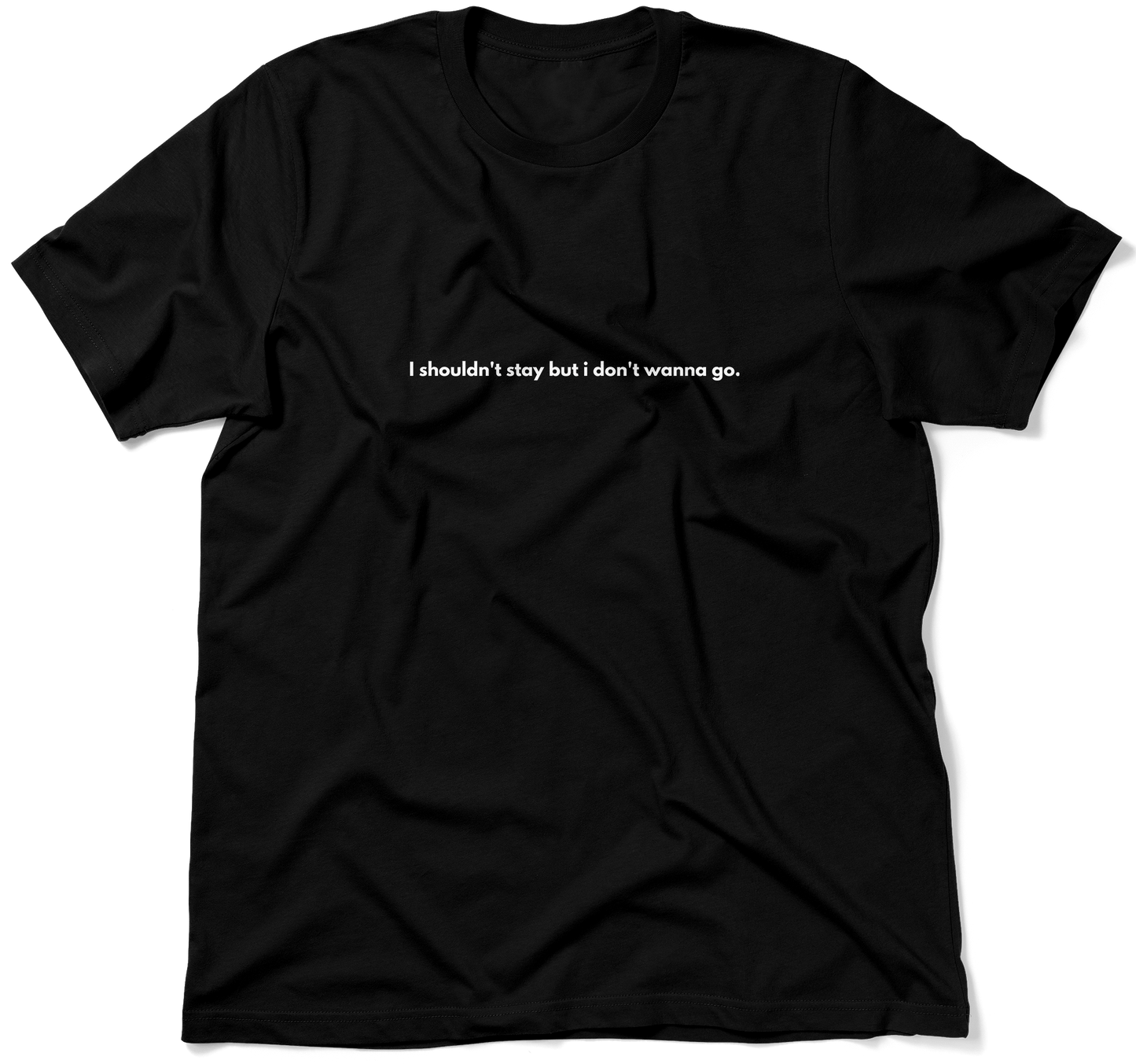 I shouldn't stay but i don't wanna go.  / Unisex T-shirt