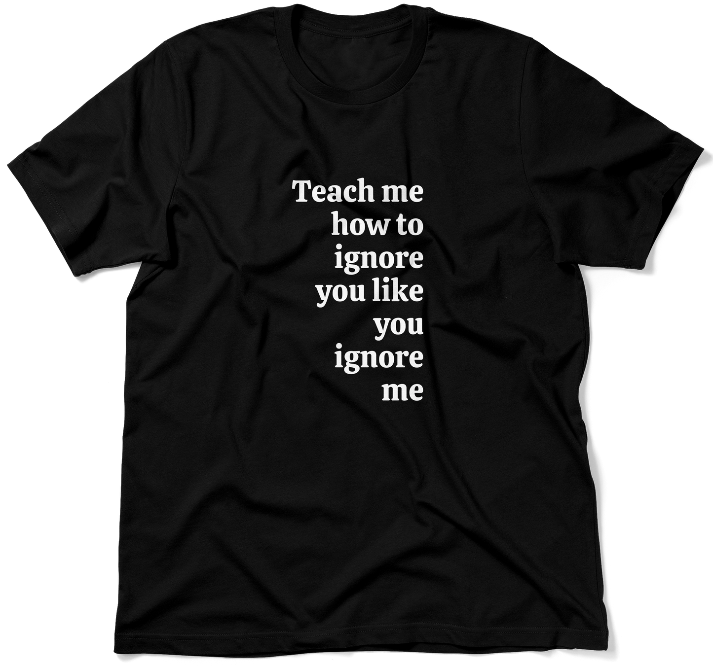 Teach me how to ignore you like you ignore me.  / Unisex T-shirt