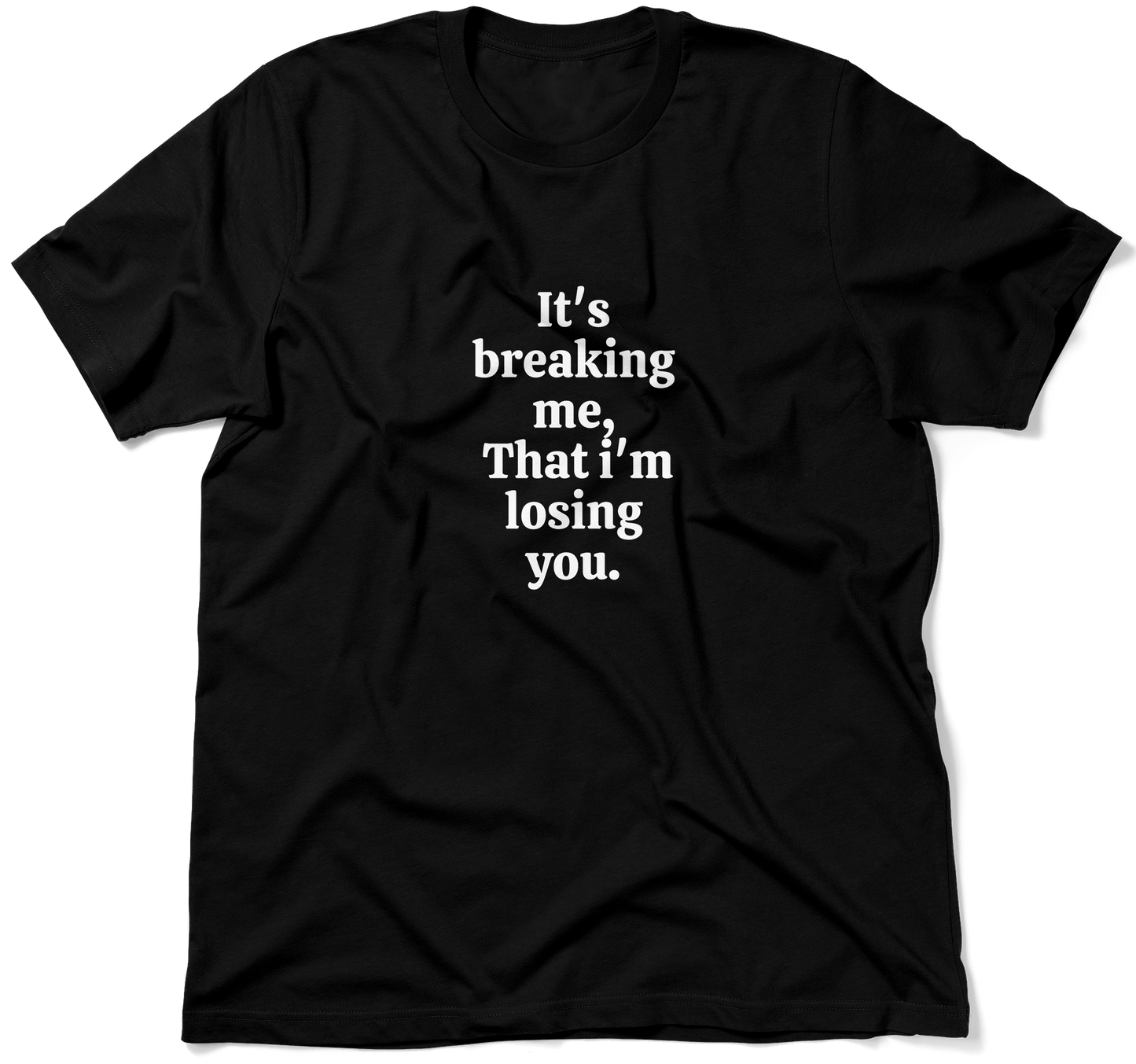 It's breaking me, That i'm losing you.  / Unisex T-shirt