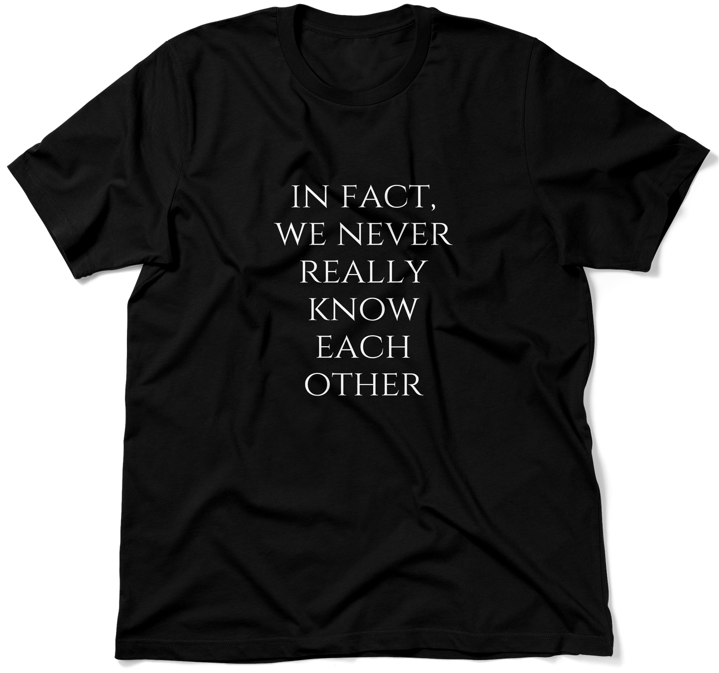 IN FACT, WE NEVER REALLY KNOW EACH OTHER.  / Unisex T-shirt