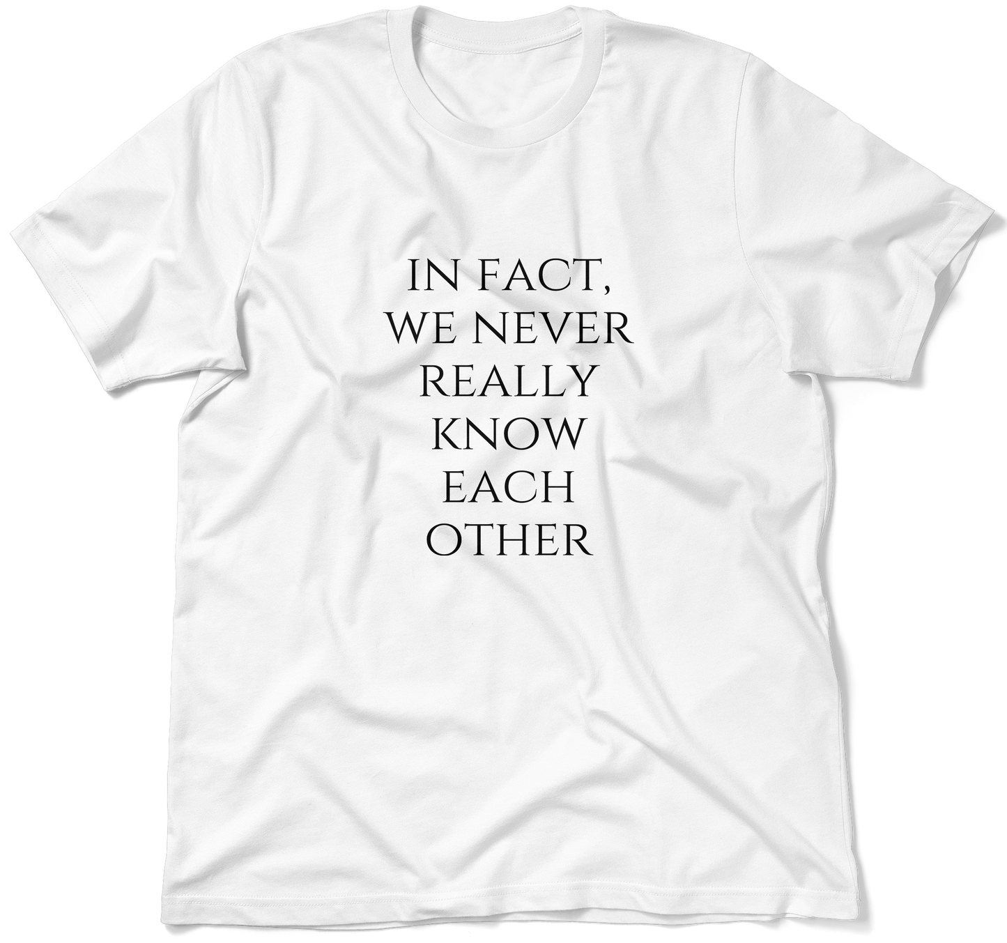 IN FACT, WE NEVER REALLY KNOW EACH OTHER.  / Unisex T-shirt