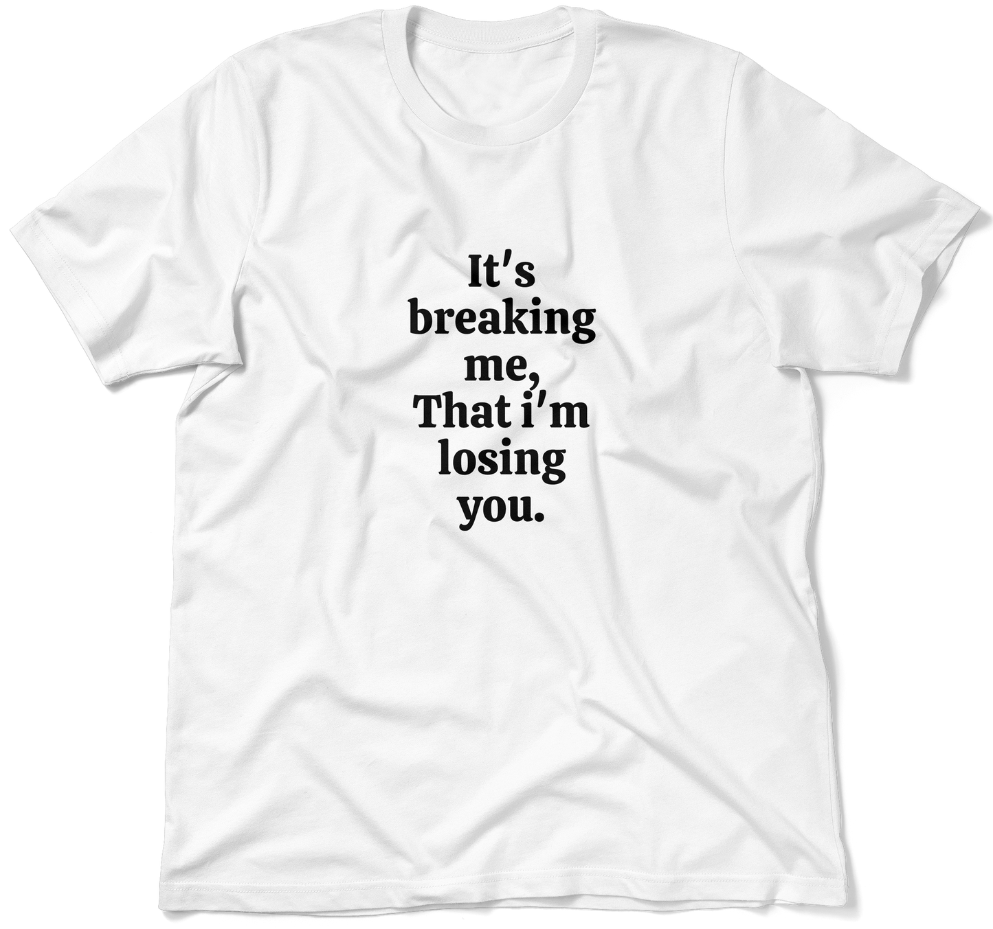 It's breaking me, That i'm losing you.  / Unisex T-shirt