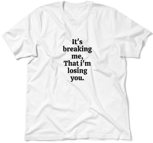 It's breaking me, That i'm losing you.  / Unisex T-shirt