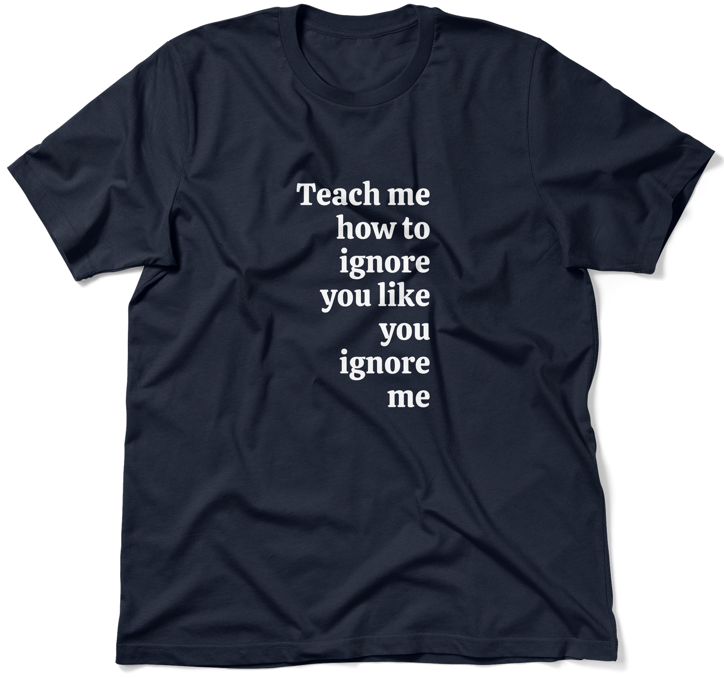 Teach me how to ignore you like you ignore me.  / Unisex T-shirt