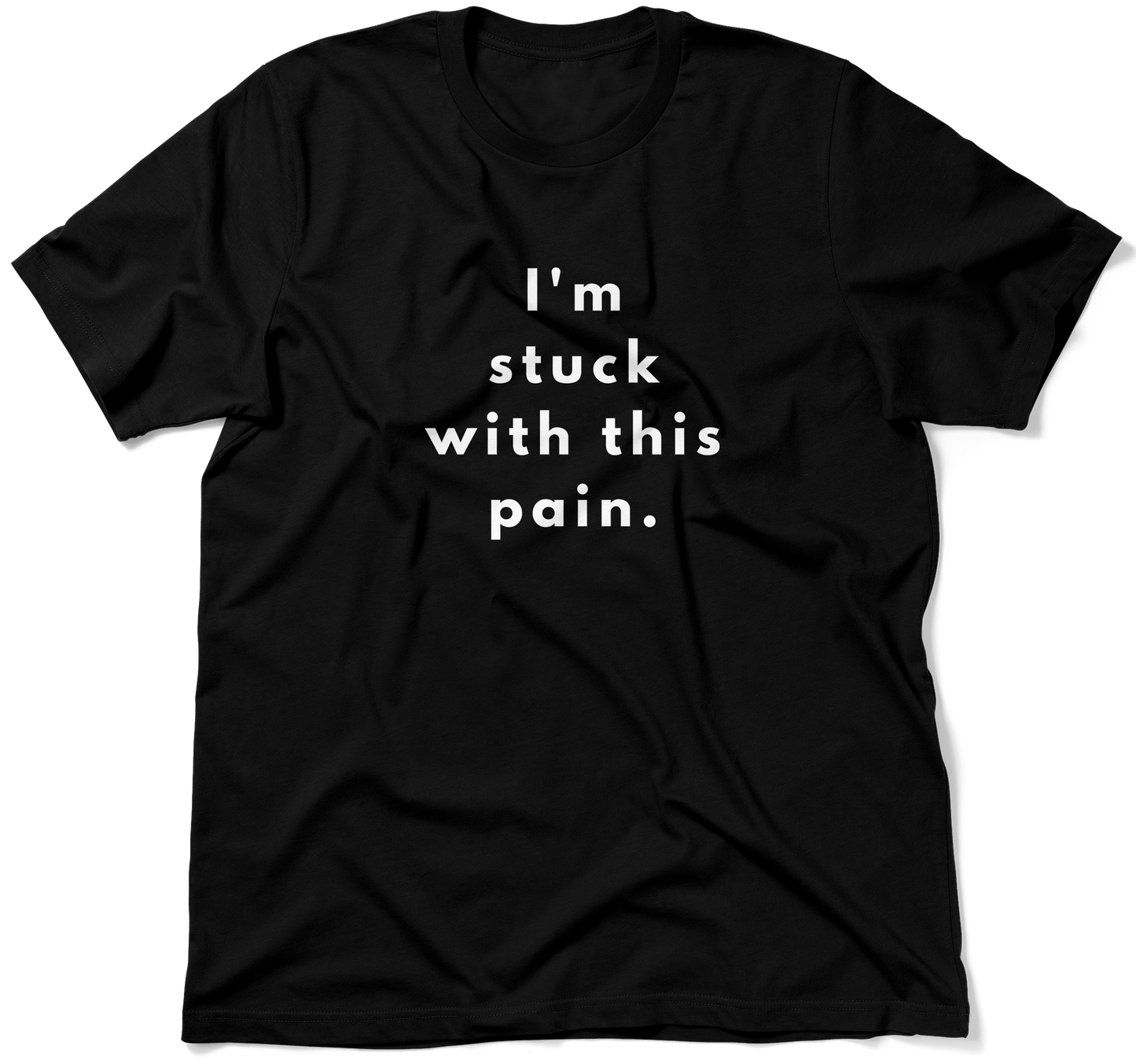 I'm stuck with this pain.  / Unisex T-shirt